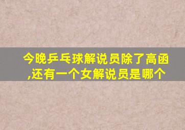 今晚乒乓球解说员除了高函,还有一个女解说员是哪个