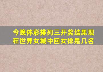 今晚体彩排列三开奖结果现在世界女城中回女排是几名