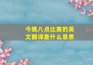 今晚八点比赛的英文翻译是什么意思