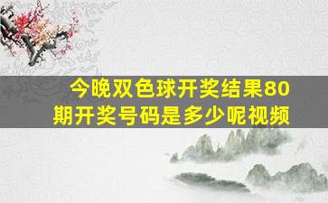 今晚双色球开奖结果80期开奖号码是多少呢视频