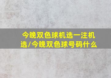 今晚双色球机选一注机选/今晚双色球号码什么