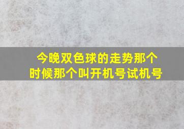 今晚双色球的走势那个时候那个叫开机号试机号