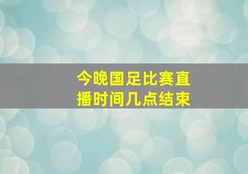 今晚国足比赛直播时间几点结束