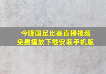 今晚国足比赛直播视频免费播放下载安装手机版