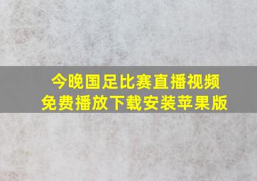 今晚国足比赛直播视频免费播放下载安装苹果版