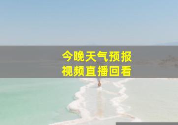 今晚天气预报视频直播回看