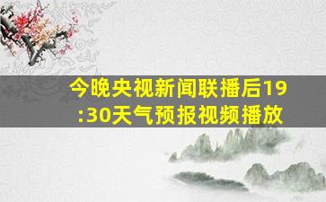 今晚央视新闻联播后19:30天气预报视频播放