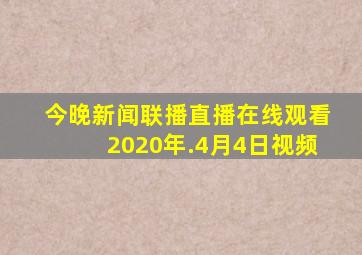 今晚新闻联播直播在线观看2020年.4月4日视频