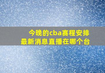 今晚的cba赛程安排最新消息直播在哪个台