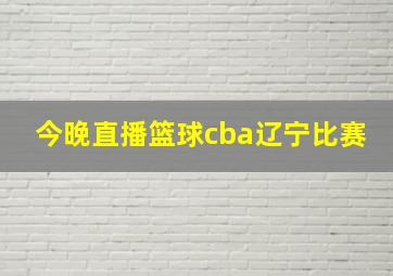 今晚直播篮球cba辽宁比赛