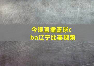 今晚直播篮球cba辽宁比赛视频