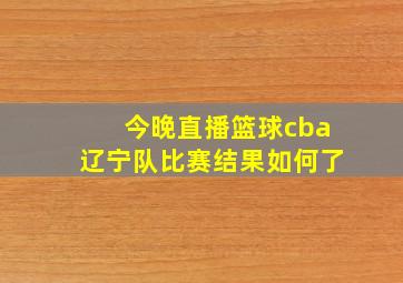 今晚直播篮球cba辽宁队比赛结果如何了