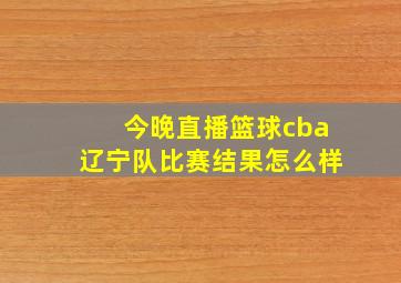 今晚直播篮球cba辽宁队比赛结果怎么样