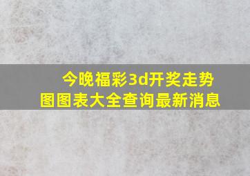 今晚福彩3d开奖走势图图表大全查询最新消息