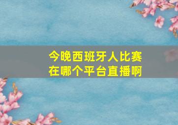 今晚西班牙人比赛在哪个平台直播啊