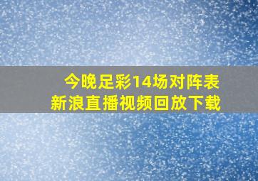 今晚足彩14场对阵表新浪直播视频回放下载