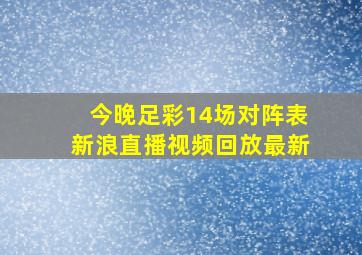 今晚足彩14场对阵表新浪直播视频回放最新