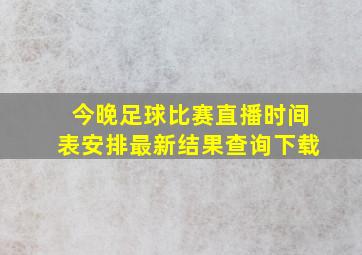 今晚足球比赛直播时间表安排最新结果查询下载