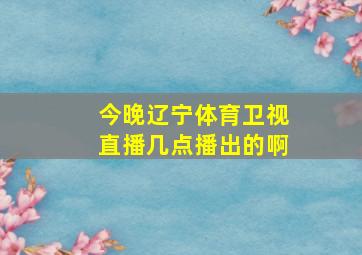 今晚辽宁体育卫视直播几点播出的啊