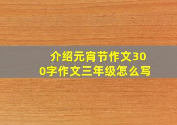 介绍元宵节作文300字作文三年级怎么写