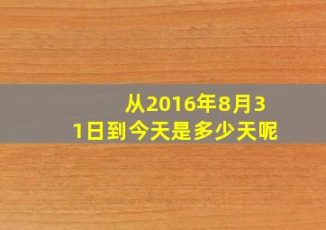 从2016年8月31日到今天是多少天呢