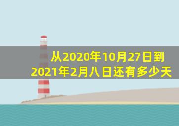 从2020年10月27日到2021年2月八日还有多少天