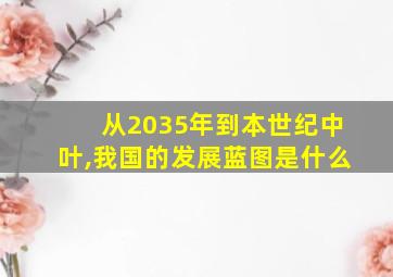 从2035年到本世纪中叶,我国的发展蓝图是什么