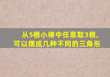 从5根小棒中任意取3根,可以摆成几种不同的三角形