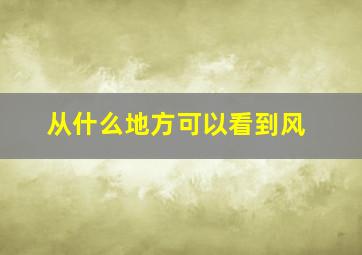 从什么地方可以看到风