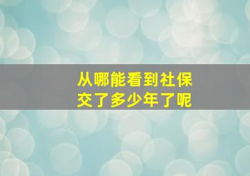 从哪能看到社保交了多少年了呢