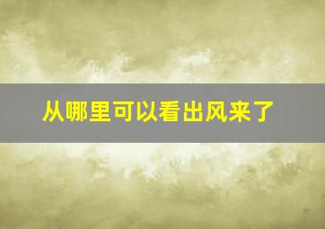 从哪里可以看出风来了