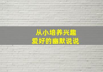 从小培养兴趣爱好的幽默说说