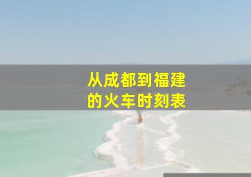 从成都到福建的火车时刻表