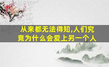 从来都无法得知,人们究竟为什么会爱上另一个人