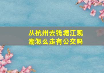 从杭州去钱塘江观潮怎么走有公交吗