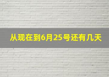 从现在到6月25号还有几天