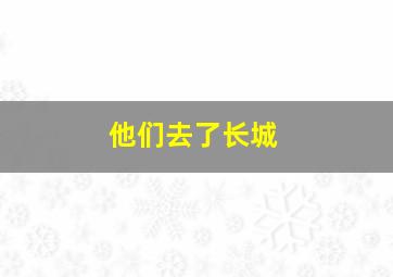 他们去了长城