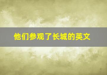 他们参观了长城的英文