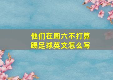 他们在周六不打算踢足球英文怎么写