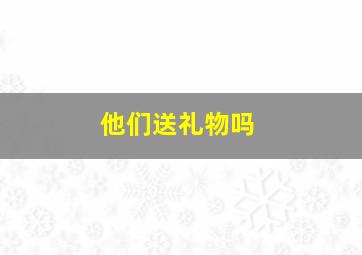 他们送礼物吗