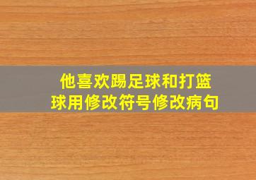 他喜欢踢足球和打篮球用修改符号修改病句