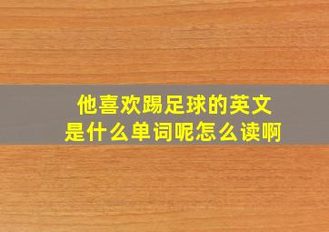 他喜欢踢足球的英文是什么单词呢怎么读啊