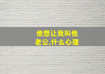 他想让我叫他老公,什么心理