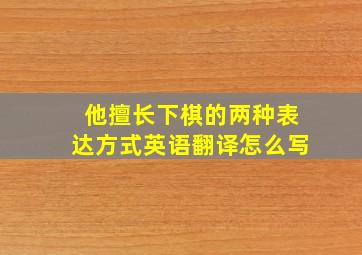 他擅长下棋的两种表达方式英语翻译怎么写