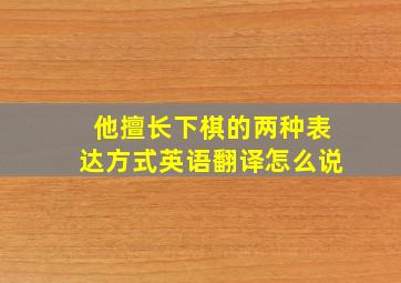 他擅长下棋的两种表达方式英语翻译怎么说