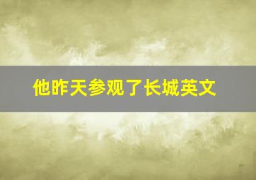 他昨天参观了长城英文