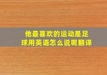 他最喜欢的运动是足球用英语怎么说呢翻译