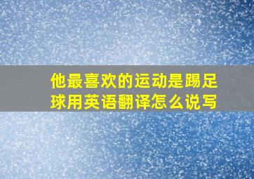 他最喜欢的运动是踢足球用英语翻译怎么说写