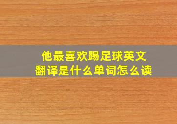 他最喜欢踢足球英文翻译是什么单词怎么读