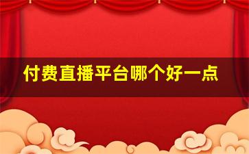 付费直播平台哪个好一点